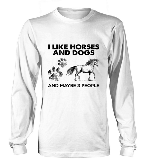 i like horses and dogs and maybe 3 people Long sleeved Unisex