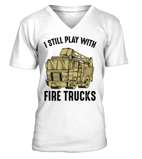 I Still Play With Fire Trucks Firefighter Quotes Men's V-Neck T-shirt